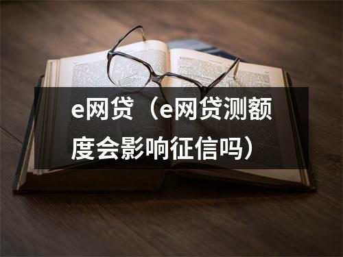 e网贷（e网贷测额度会影响征信吗）