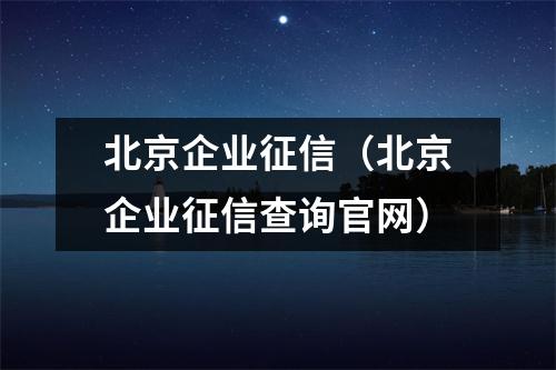 北京企业征信(北京企业征信查询官网)