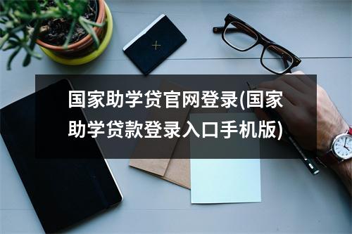 国家助学贷官网登录(国家助学贷款登录入口手机版)