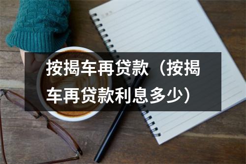 按揭车再贷款（按揭车再贷款利息多少）