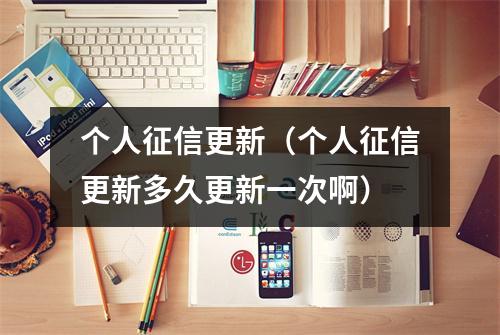 个人征信更新（个人征信更新多久更新一次啊）