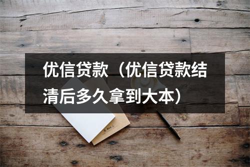 优信贷款(优信贷款结清后多久拿到大本)
