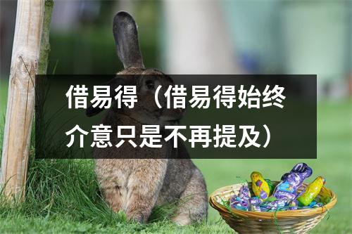 借易得(借易得始终介意只是不再提及)