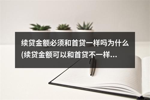 续贷金额必须和首贷一样吗为什么(续贷金额可以和首贷不一样吗)