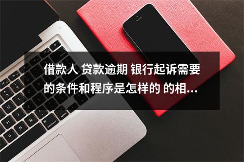 借款人 贷款逾期 银行起诉需要的条件和程序是怎样的 的相关资讯