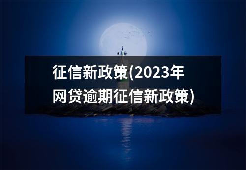 征信新政策(2023年网贷逾期征信新政策)