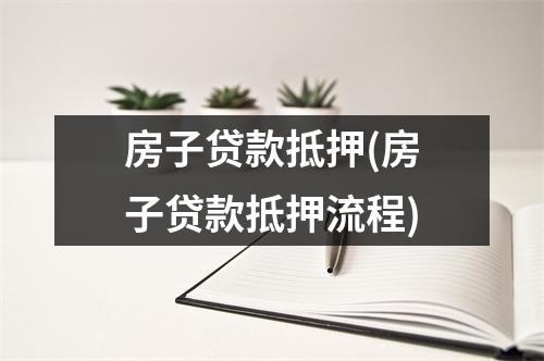 房子贷款抵押(房子贷款抵押流程)