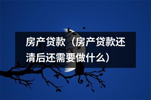 房产贷款（房产贷款还清后还需要做什么）