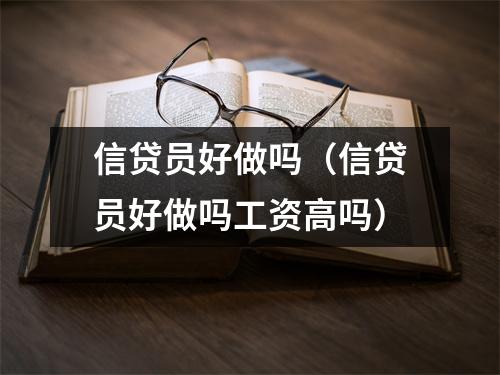 信贷员好做吗(信贷员好做吗工资高吗)