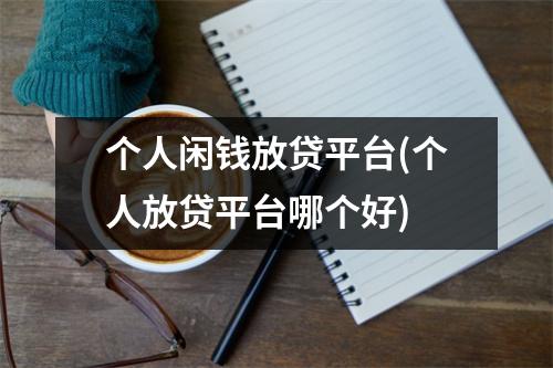 个人闲钱放贷平台(个人放贷平台哪个好)