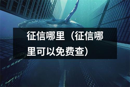 征信哪里（征信哪里可以免费查）