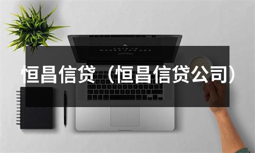 恒昌信贷（恒昌信贷公司）