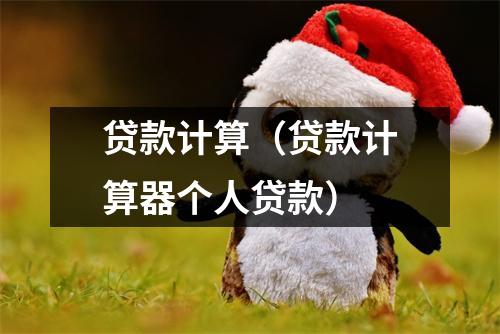 贷款计算(贷款计算器个人贷款)