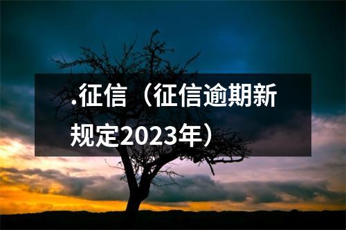 .征信（征信逾期新规定2023年）