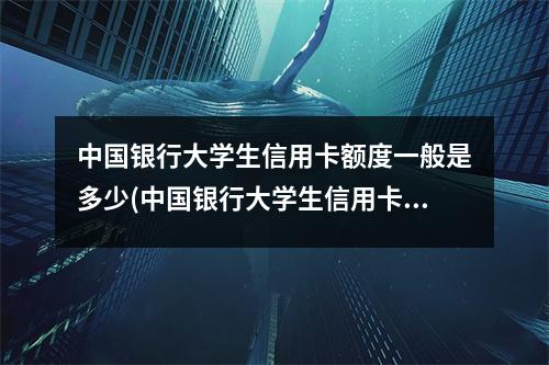 中国银行大学生信用卡额度一般是多少(中国银行大学生信用卡额度一般是多少啊)
