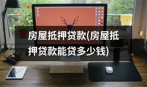 房屋抵押贷款(房屋抵押贷款能贷多少钱)