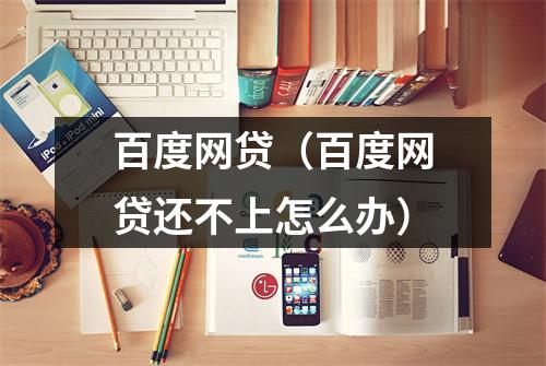百度网贷（百度网贷还不上怎么办）