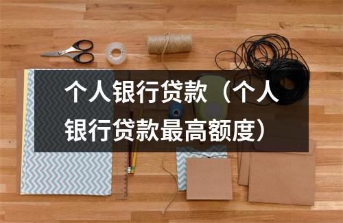 个人银行贷款（个人银行贷款最高额度）