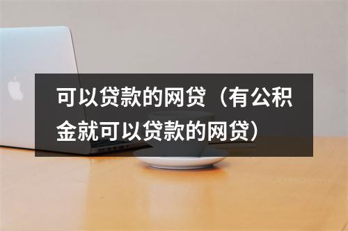 可以贷款的网贷(有公积金就可以贷款的网贷)
