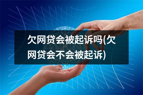 欠网贷会被起诉吗(欠网贷会不会被起诉)