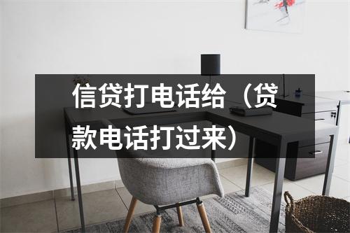 信贷打电话给（贷款电话打过来）