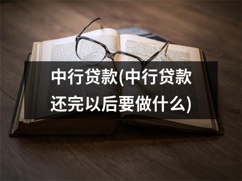 中行贷款(中行贷款还完以后要做什么)