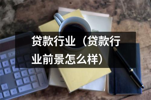 贷款行业(贷款行业前景怎么样)
