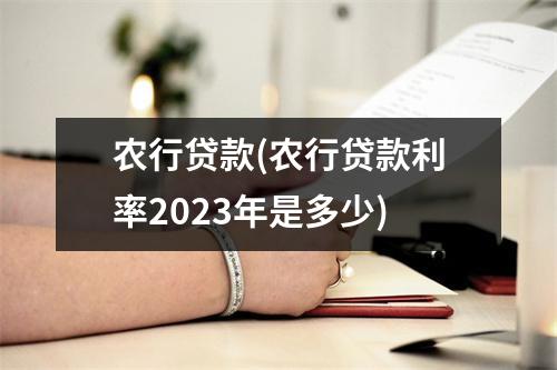 农行贷款(农行贷款利率2023年是多少)