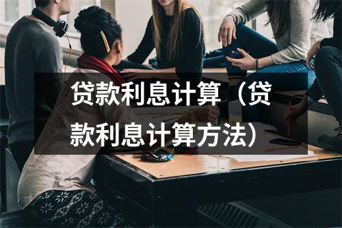 贷款利息计算（贷款利息计算方法）