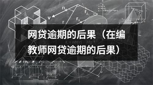 网贷逾期的后果(在编教师网贷逾期的后果)