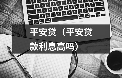 平安贷（平安贷款利息高吗）