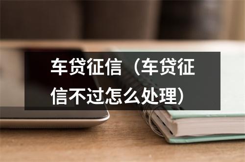 车贷征信(车贷征信不过怎么处理)