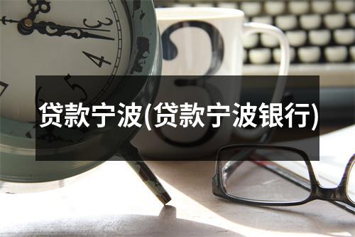 贷款宁波(贷款宁波银行)