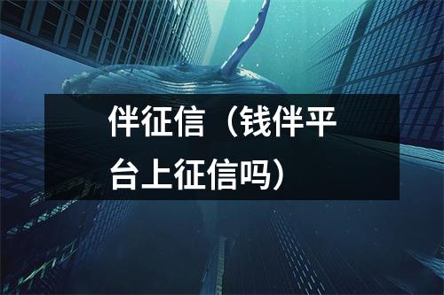 伴征信（钱伴平台上征信吗）