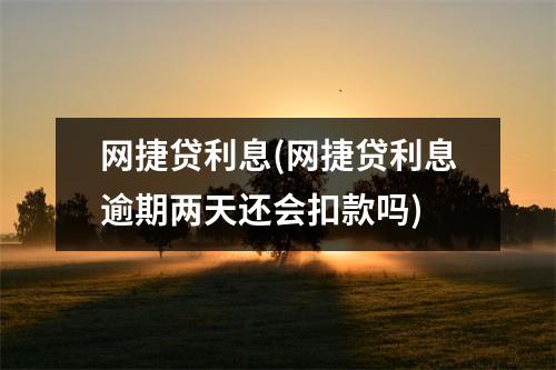 网捷贷利息(网捷贷利息逾期两天还会扣款吗)