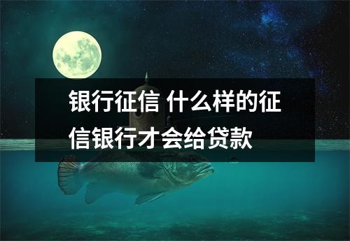 银行征信 什么样的征信银行才会给贷款 