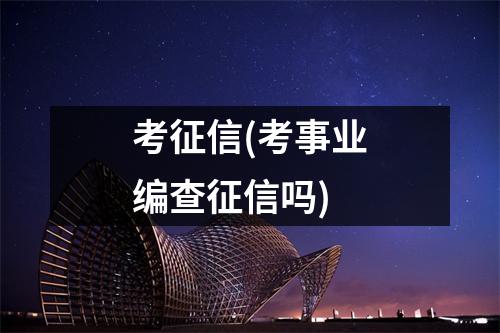 考征信(考事业编查征信吗)