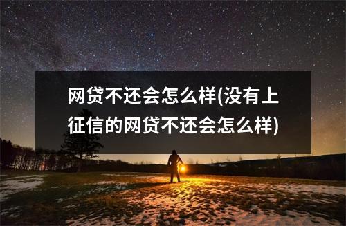 网贷不还会怎么样(没有上征信的网贷不还会怎么样)