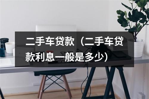 二手车贷款（二手车贷款利息一般是多少）