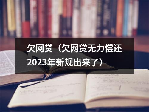 欠网贷（欠网贷无力偿还2023年新规出来了）