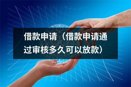 借款申请（借款申请通过审核多久可以放款）