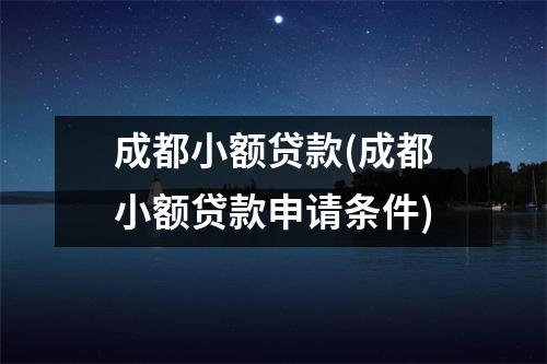 成都小额贷款(成都小额贷款申请条件)