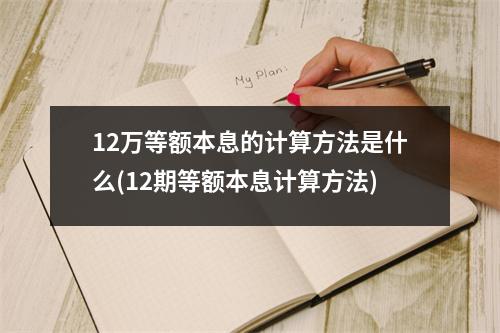 12万等额本息的计算方法是什么(12期等额本息计算方法)