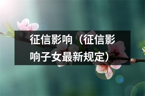 征信影响(征信影响子女最新规定)