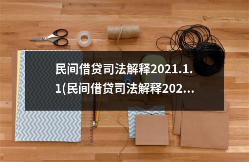 民间借贷司法解释2021.1.1(民间借贷司法解释202111理解与适用)