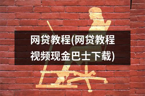网贷教程(网贷教程视频现金巴士下载)