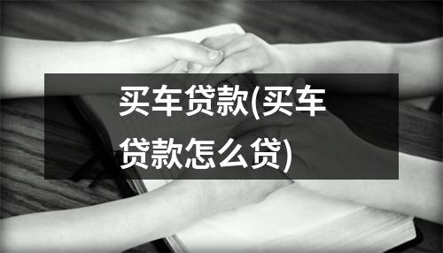 买车贷款(买车贷款怎么贷)