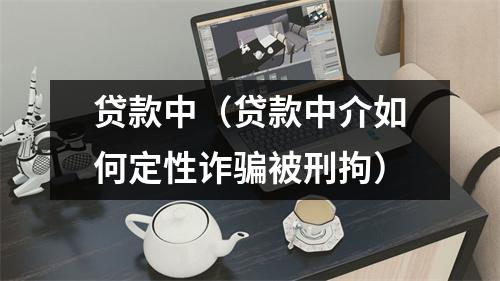 贷款中(贷款中介如何定性诈骗被刑拘)