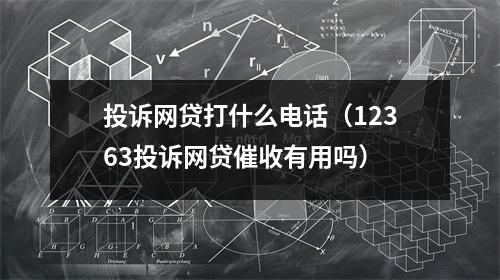 投诉网贷打什么电话（12363投诉网贷催收有用吗）