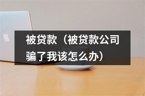 被贷款（被贷款公司骗了我该怎么办）